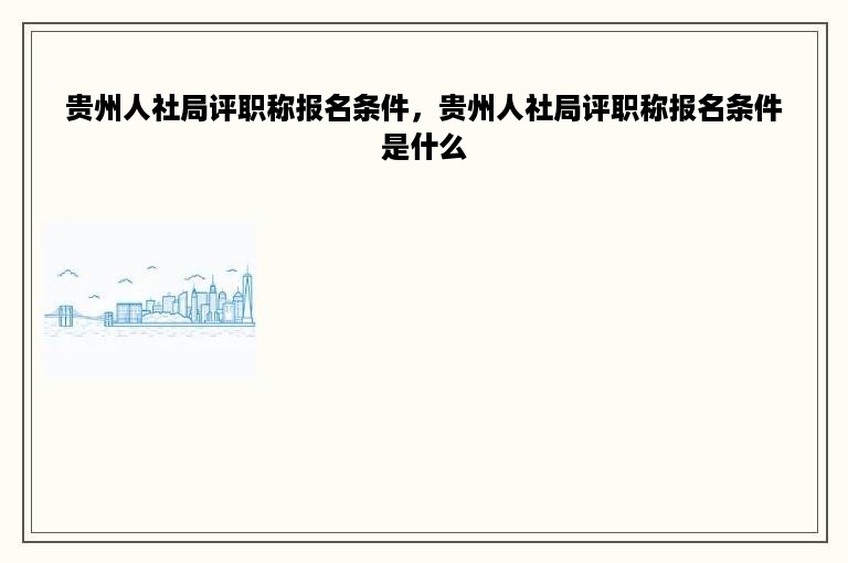 贵州人社局评职称报名条件，贵州人社局评职称报名条件是什么