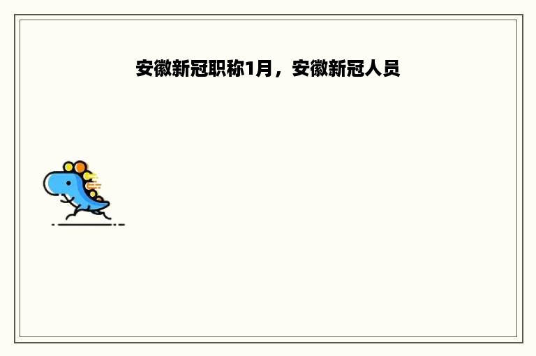 安徽新冠职称1月，安徽新冠人员