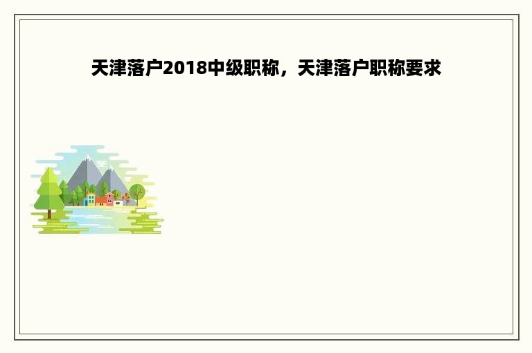 天津落户2018中级职称，天津落户职称要求