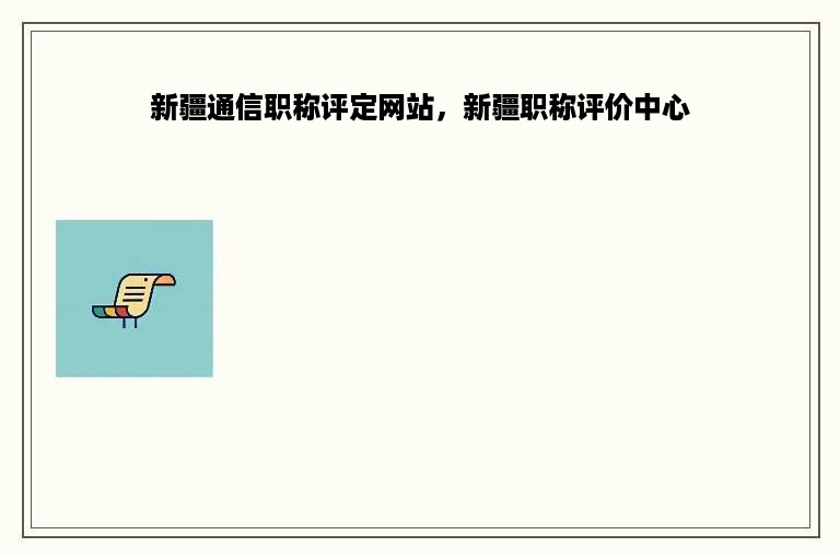 新疆通信职称评定网站，新疆职称评价中心