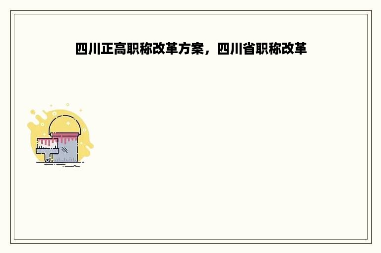 四川正高职称改革方案，四川省职称改革