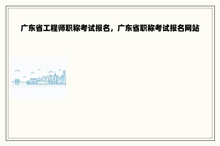 广东省工程师职称考试报名，广东省职称考试报名网站