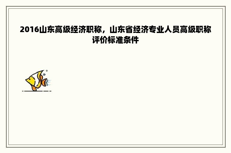 2016山东高级经济职称，山东省经济专业人员高级职称评价标准条件