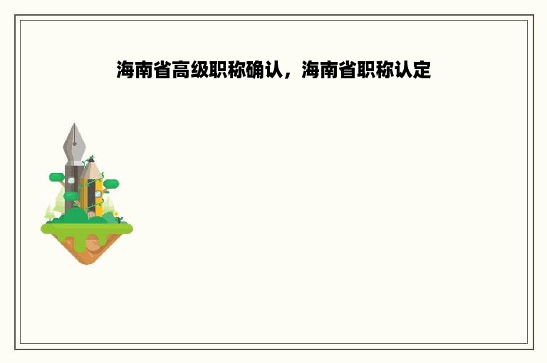 海南省高级职称确认，海南省职称认定