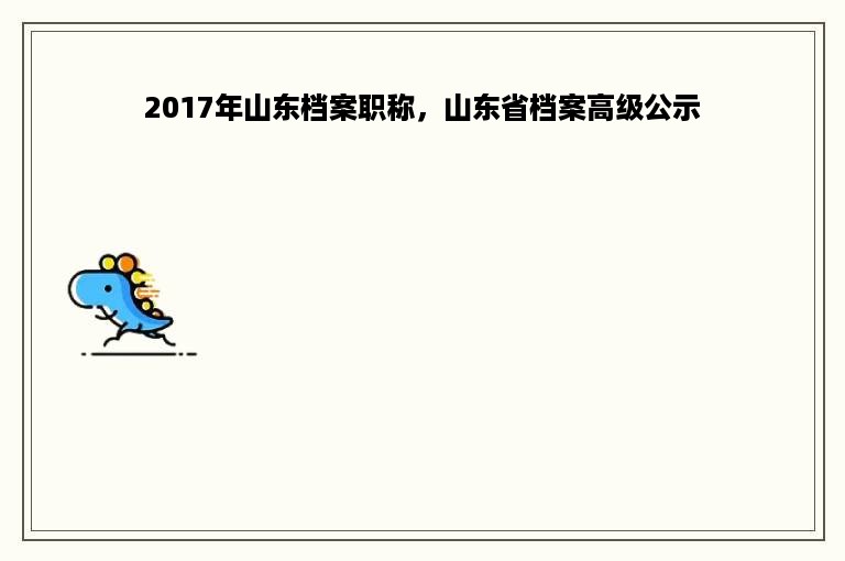 2017年山东档案职称，山东省档案高级公示