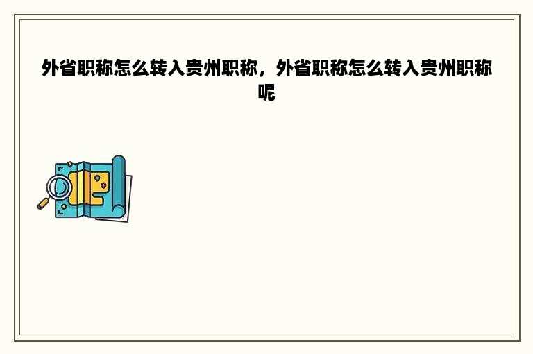 外省职称怎么转入贵州职称，外省职称怎么转入贵州职称呢