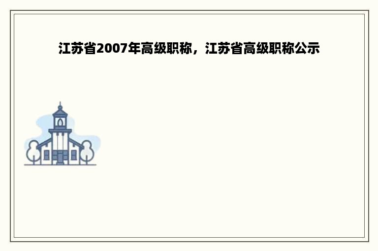 江苏省2007年高级职称，江苏省高级职称公示