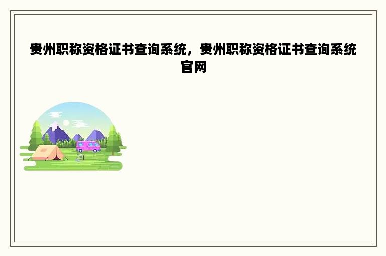 贵州职称资格证书查询系统，贵州职称资格证书查询系统官网