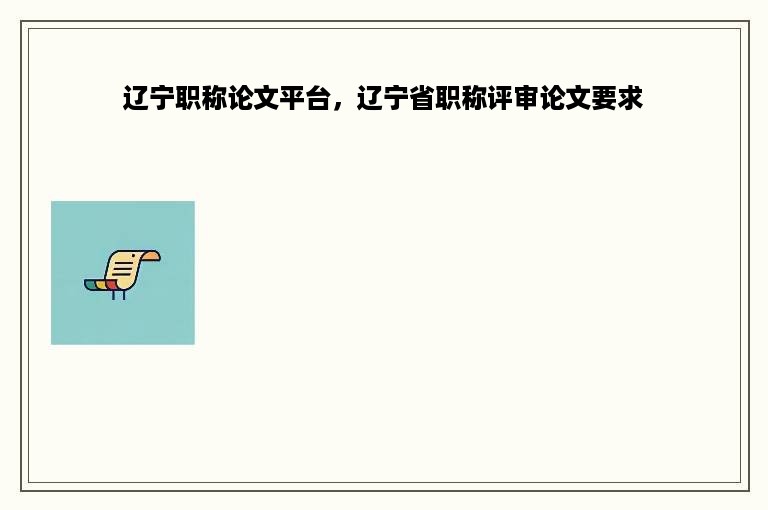 辽宁职称论文平台，辽宁省职称评审论文要求