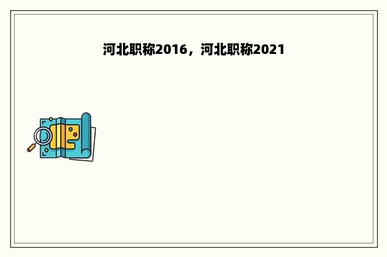 河北职称2016，河北职称2021