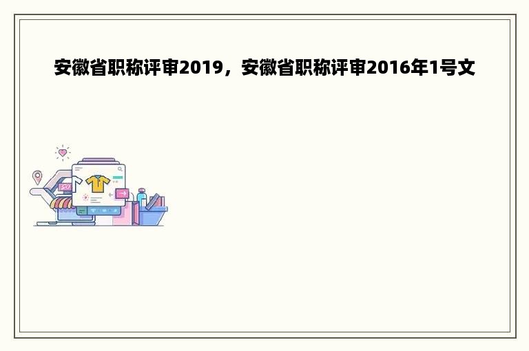 安徽省职称评审2019，安徽省职称评审2016年1号文