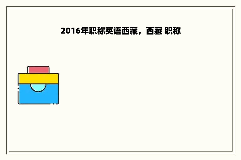 2016年职称英语西藏，西藏 职称