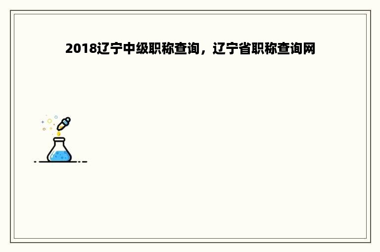 2018辽宁中级职称查询，辽宁省职称查询网