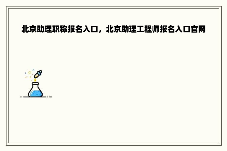 北京助理职称报名入口，北京助理工程师报名入口官网