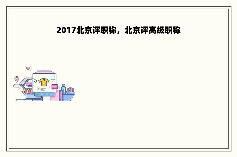 2017北京评职称，北京评高级职称