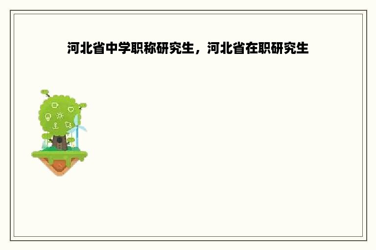 河北省中学职称研究生，河北省在职研究生