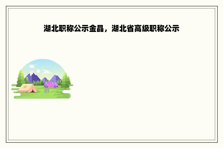 湖北职称公示金晶，湖北省高级职称公示