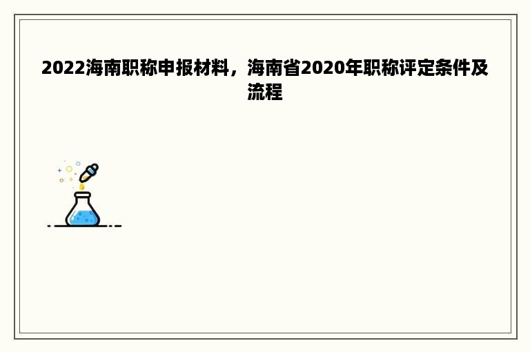 2022海南职称申报材料，海南省2020年职称评定条件及流程