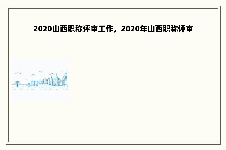 2020山西职称评审工作，2020年山西职称评审