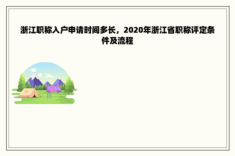 浙江职称入户申请时间多长，2020年浙江省职称评定条件及流程