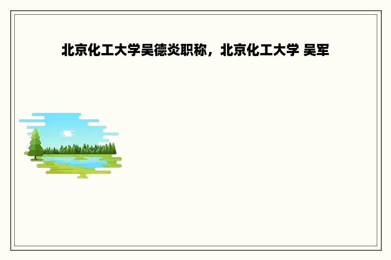 北京化工大学吴德炎职称，北京化工大学 吴军