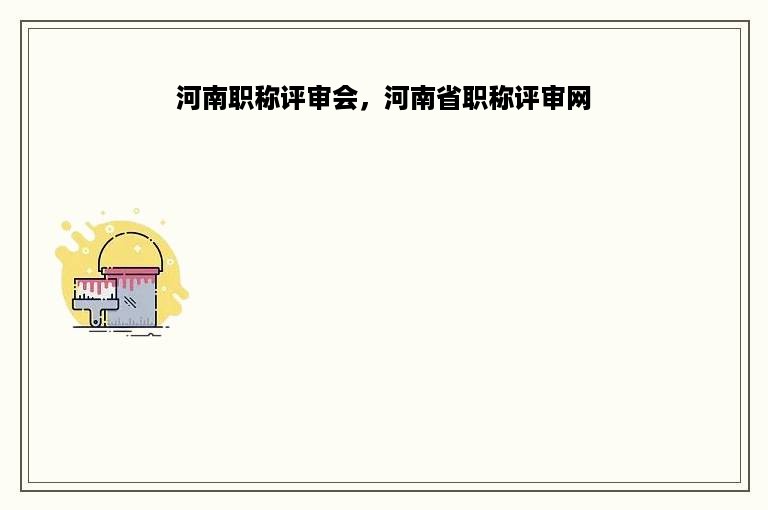 河南职称评审会，河南省职称评审网