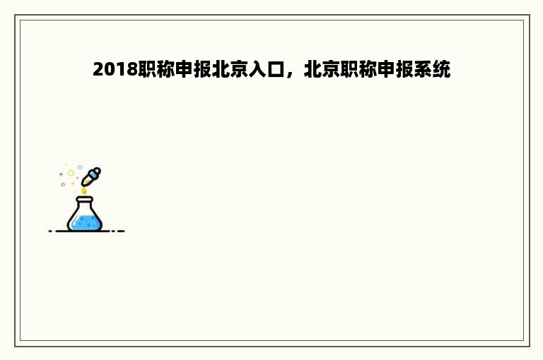 2018职称申报北京入口，北京职称申报系统