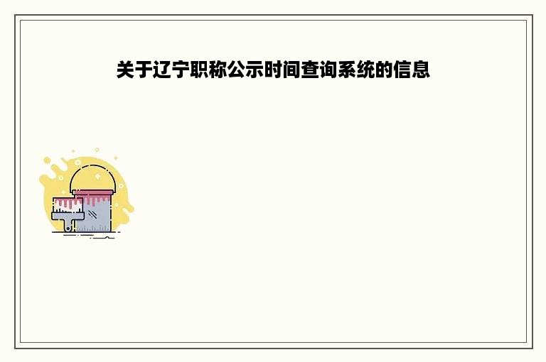 关于辽宁职称公示时间查询系统的信息