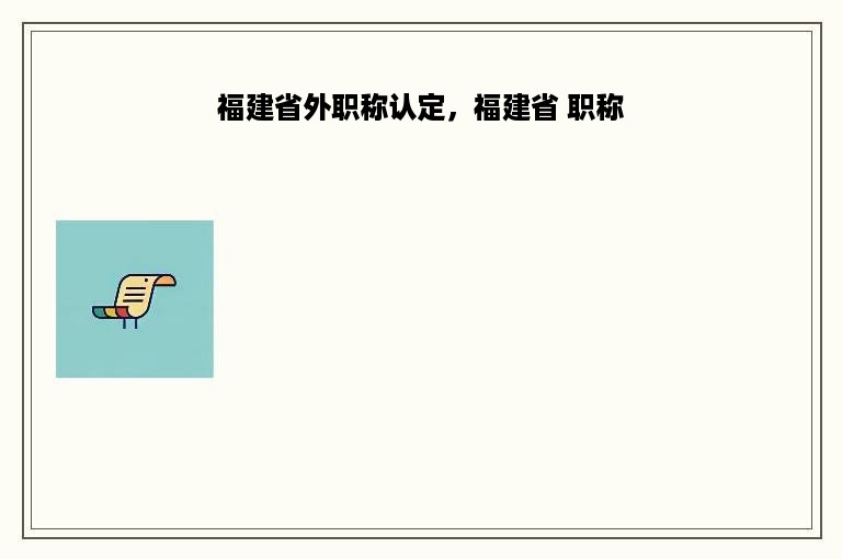 福建省外职称认定，福建省 职称