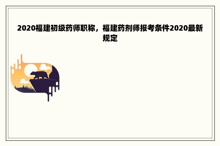 2020福建初级药师职称，福建药剂师报考条件2020最新规定