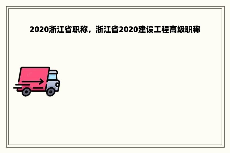 2020浙江省职称，浙江省2020建设工程高级职称