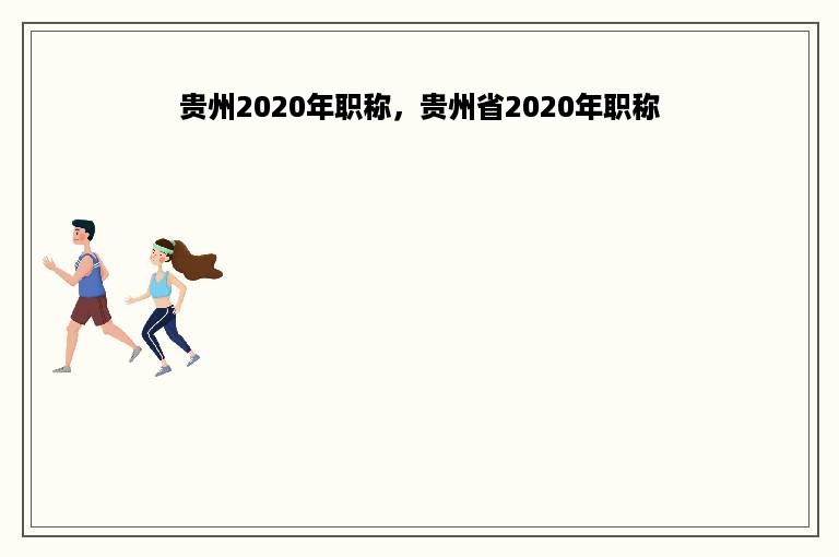 贵州2020年职称，贵州省2020年职称