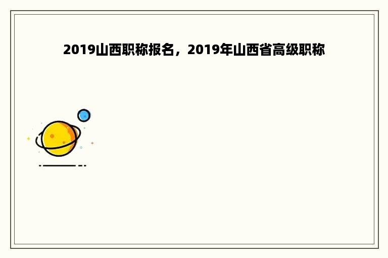 2019山西职称报名，2019年山西省高级职称