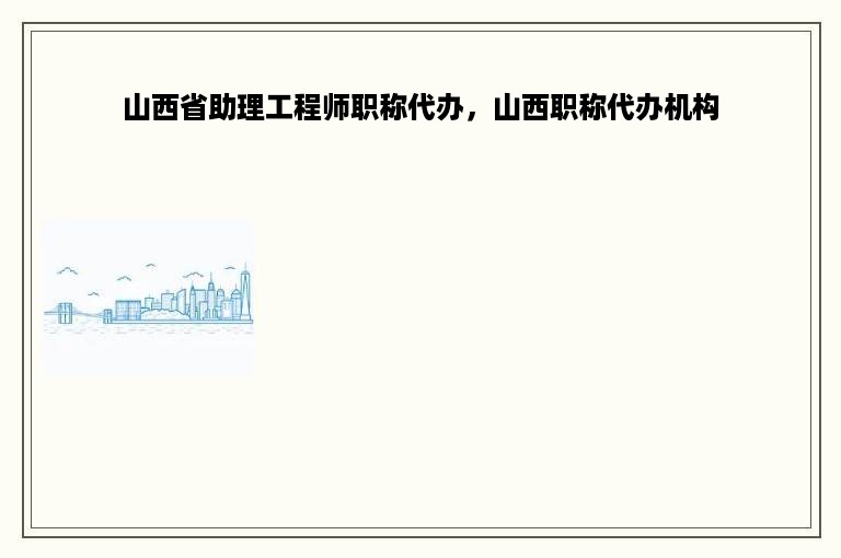 山西省助理工程师职称代办，山西职称代办机构