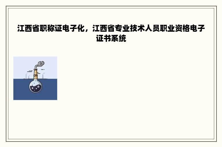 江西省职称证电子化，江西省专业技术人员职业资格电子证书系统