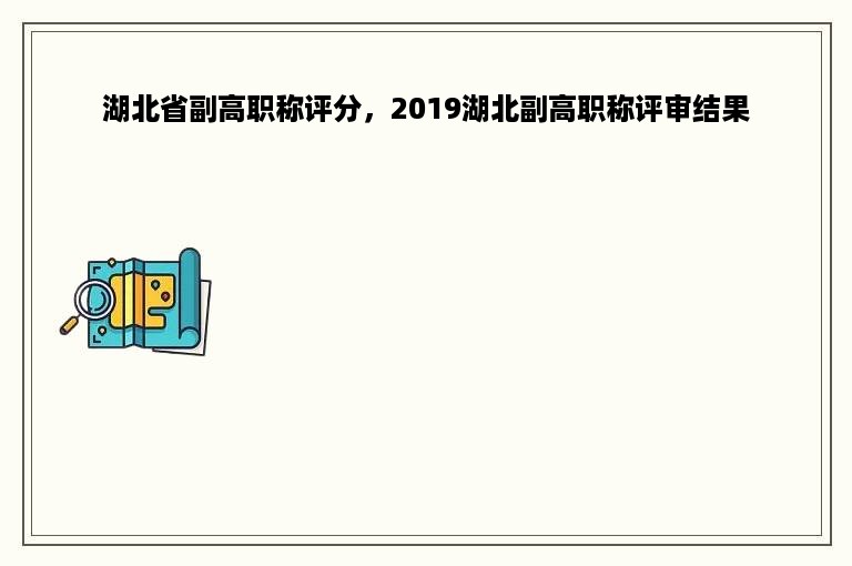 湖北省副高职称评分，2019湖北副高职称评审结果