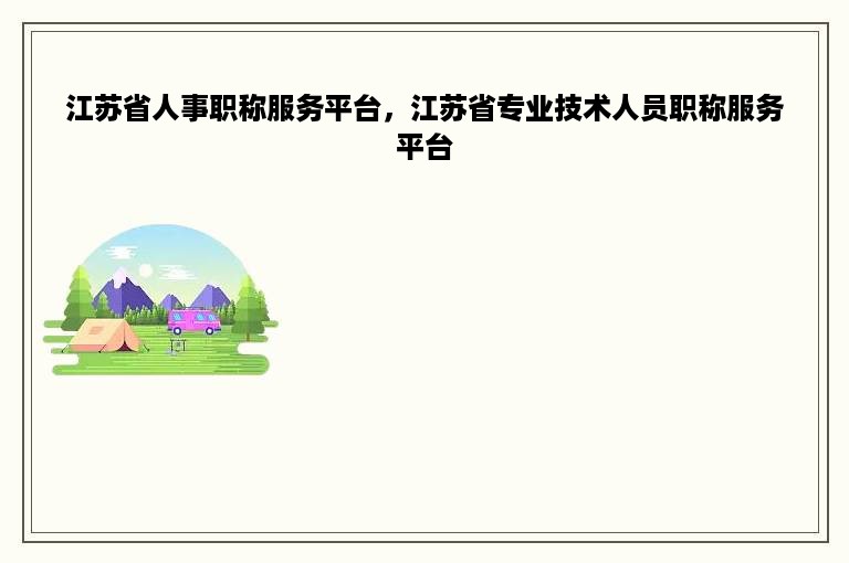 江苏省人事职称服务平台，江苏省专业技术人员职称服务平台