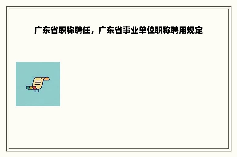 广东省职称聘任，广东省事业单位职称聘用规定