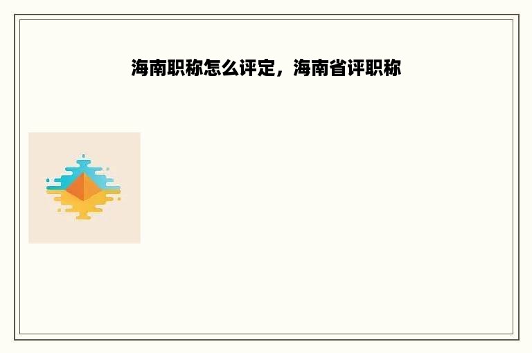 海南职称怎么评定，海南省评职称