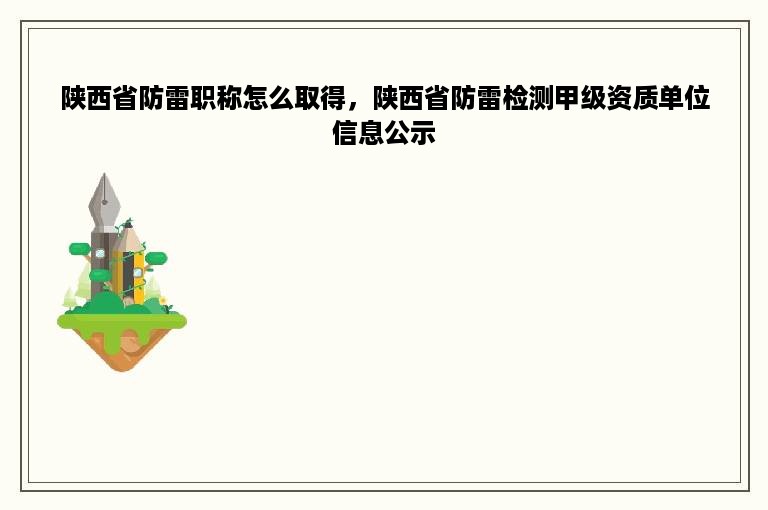 陕西省防雷职称怎么取得，陕西省防雷检测甲级资质单位信息公示