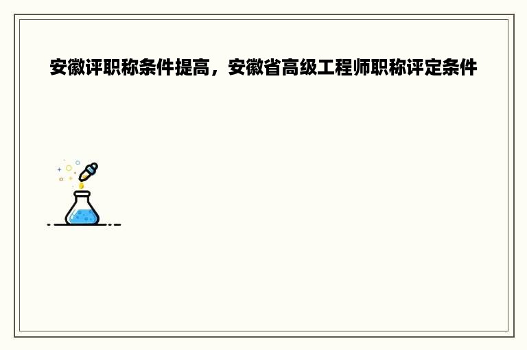 安徽评职称条件提高，安徽省高级工程师职称评定条件