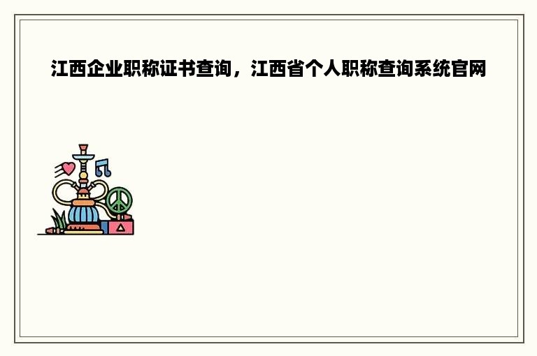 江西企业职称证书查询，江西省个人职称查询系统官网