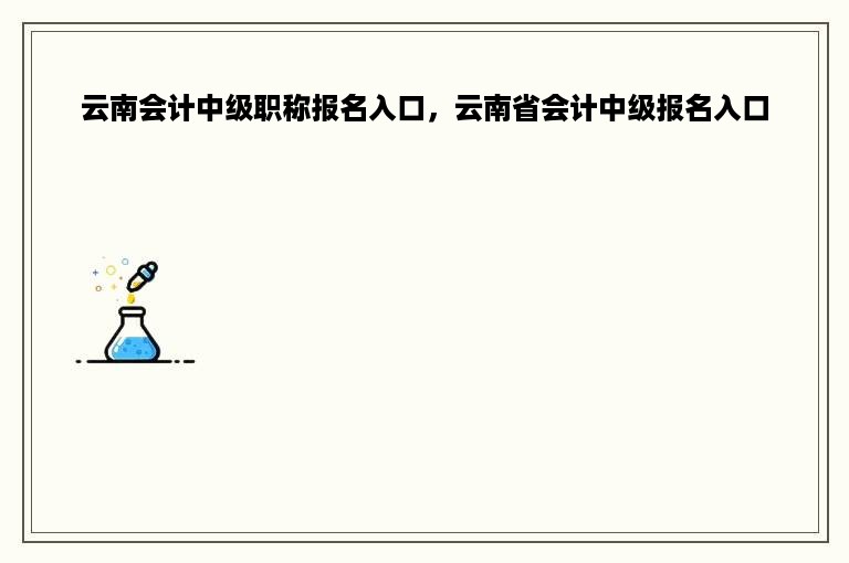 云南会计中级职称报名入口，云南省会计中级报名入口