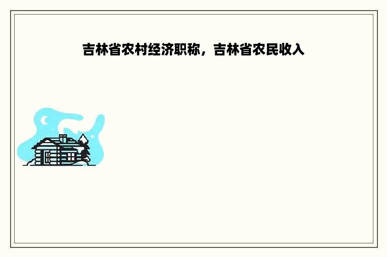 吉林省农村经济职称，吉林省农民收入