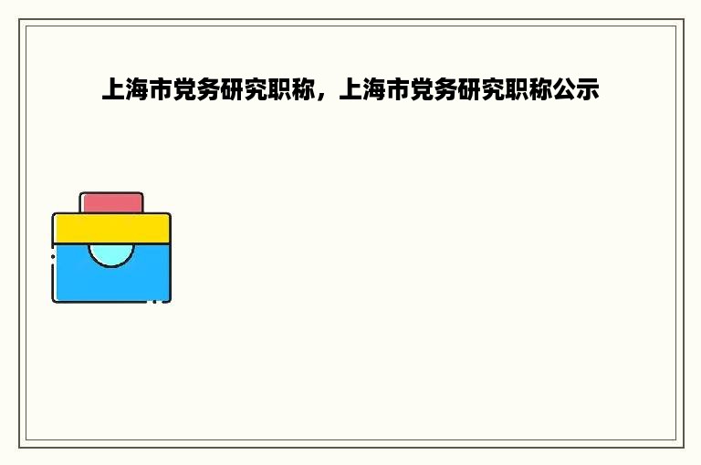 上海市党务研究职称，上海市党务研究职称公示