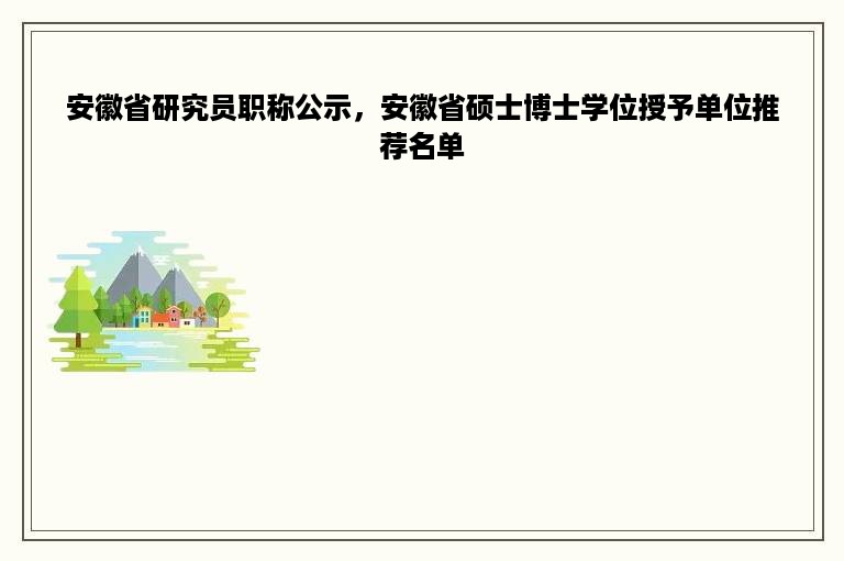 安徽省研究员职称公示，安徽省硕士博士学位授予单位推荐名单