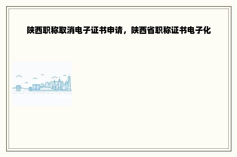 陕西职称取消电子证书申请，陕西省职称证书电子化