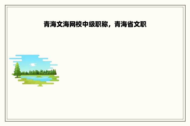 青海文海网校中级职称，青海省文职