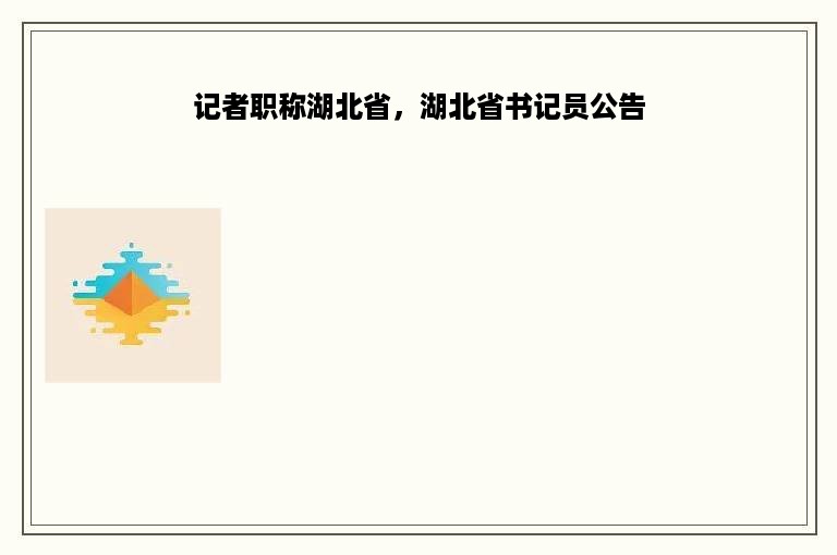 记者职称湖北省，湖北省书记员公告