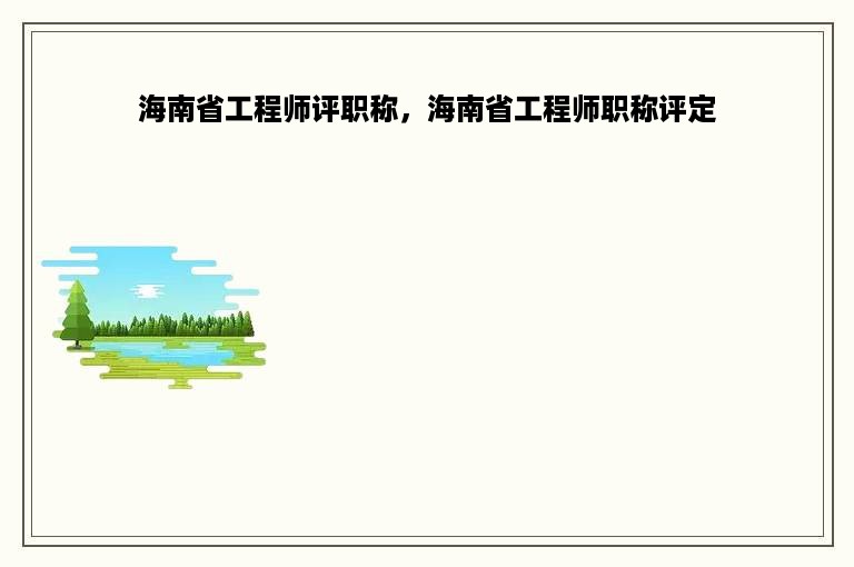 海南省工程师评职称，海南省工程师职称评定